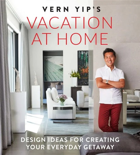 Vern Yip’s Vacation at Home Design Ideas for Creating Your Everyday Getaway by Vern Yip