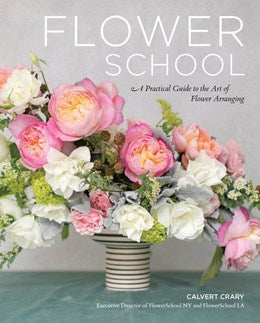 Flower School: A Practical Guide to the Art of Flower Arranging by Calvert Crary