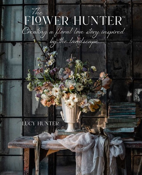 The Flower Hunter: Creating a Floral Love Story Inspired by the Landscape by Lucy Hunter